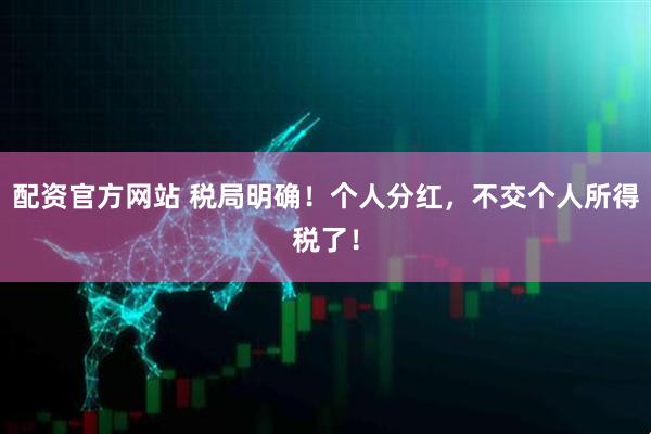 配资官方网站 税局明确！个人分红，不交个人所得税了！