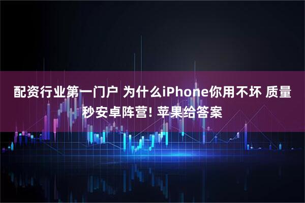 配资行业第一门户 为什么iPhone你用不坏 质量秒安卓阵营! 苹果给答案