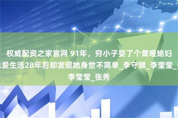 权威配资之家官网 91年,穷小子娶了个聋哑媳妇,恩爱生活28年后却发现她身世不简单_李守银_李莹莹_张秀