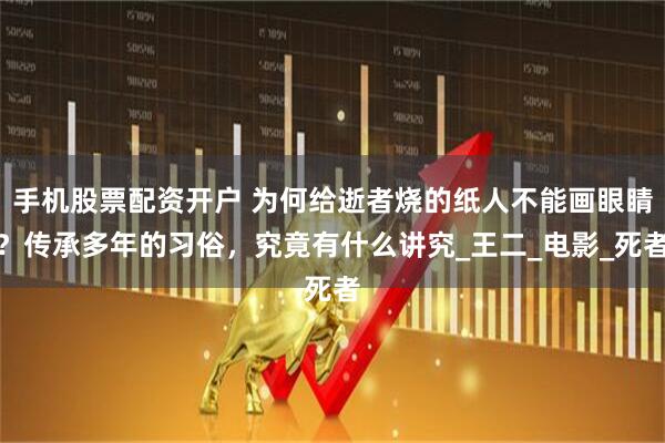 手机股票配资开户 为何给逝者烧的纸人不能画眼睛?传承多年的习俗,究竟有什么讲究_王二_电影_死者