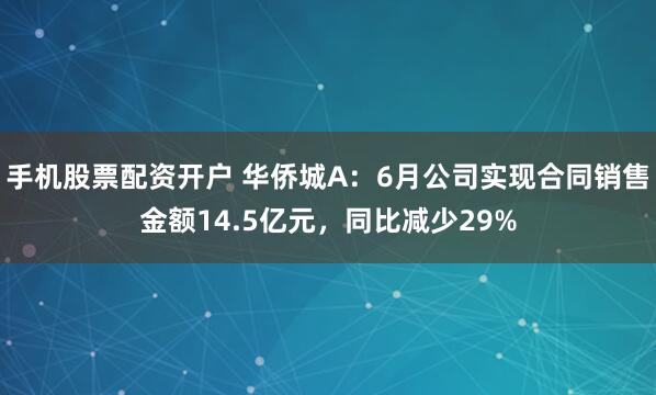 手机股票配资开户 华侨城A:6月公司实现合同销售金额14.5亿元,同比减少29%