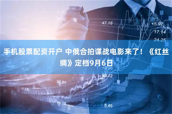 手机股票配资开户 中俄合拍谍战电影来了！《红丝绸》定档9月6日