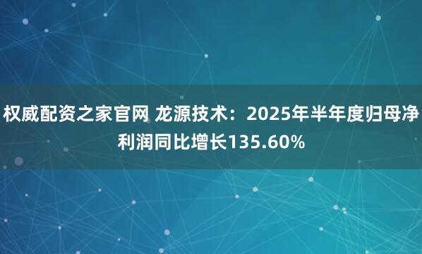 权威配资之家官网 龙源技术:2025年半年度归母净利润同比增长135.60%