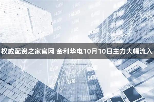 权威配资之家官网 金利华电10月10日主力大幅流入