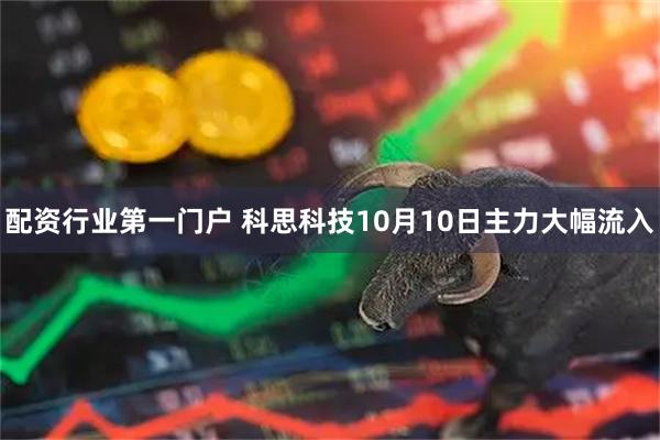 配资行业第一门户 科思科技10月10日主力大幅流入