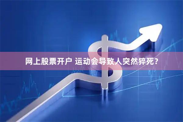 网上股票开户 运动会导致人突然猝死？