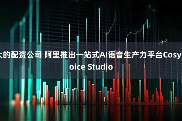 大的配资公司 阿里推出一站式AI语音生产力平台CosyVoice Studio