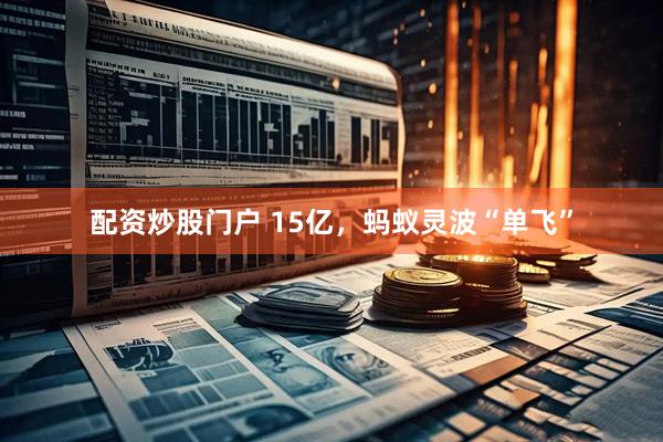 配资炒股门户 15亿，蚂蚁灵波“单飞”