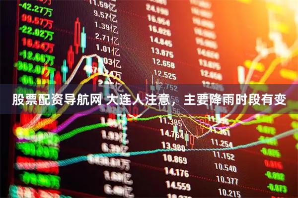 股票配资导航网 大连人注意，主要降雨时段有变